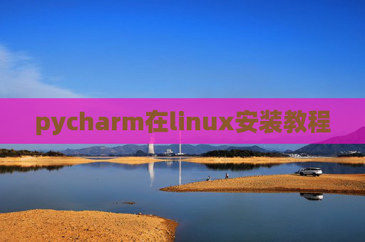 pycharm在linux安装教程 pycharm在linux安装教程